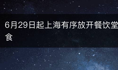 6月29日起上海有序放开餐饮堂食