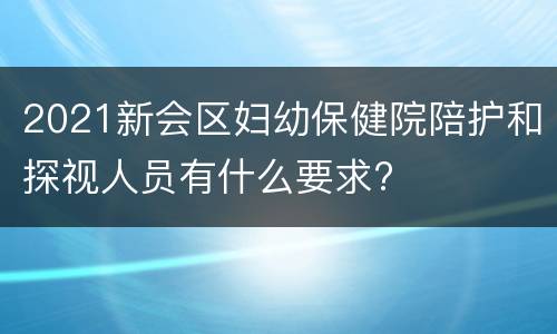 2021新会区妇幼保健院陪护和探视人员有什么要求?
