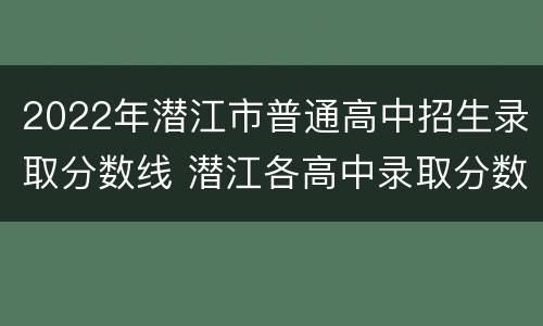 2022年潜江市普通高中招生录取分数线 潜江各高中录取分数线