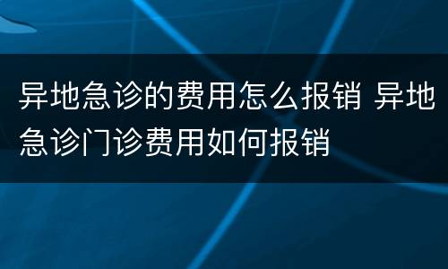 异地急诊的费用怎么报销 异地急诊门诊费用如何报销