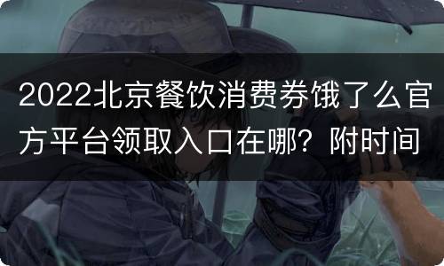 2022北京餐饮消费券饿了么官方平台领取入口在哪？附时间