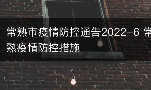 常熟市疫情防控通告2022-6 常熟疫情防控措施