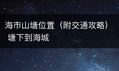 海市山塘位置（附交通攻略） 塘下到海城
