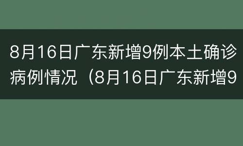 8月16日广东新增9例本土确诊病例情况（8月16日广东新增9例本土确诊病例情况如何）