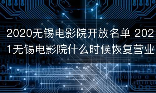 2020无锡电影院开放名单 2021无锡电影院什么时候恢复营业