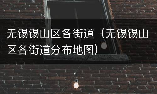 无锡锡山区各街道（无锡锡山区各街道分布地图）