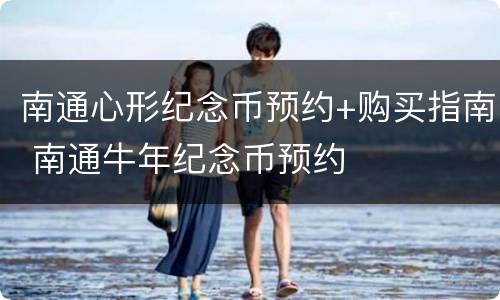 南通心形纪念币预约+购买指南 南通牛年纪念币预约