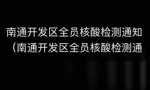 南通开发区全员核酸检测通知（南通开发区全员核酸检测通知书）