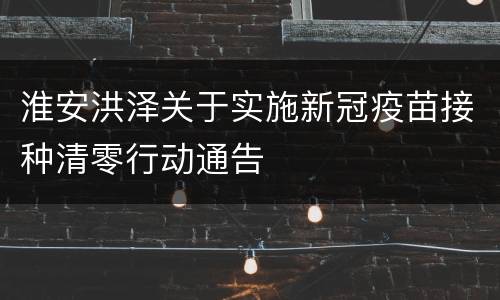 淮安洪泽关于实施新冠疫苗接种清零行动通告
