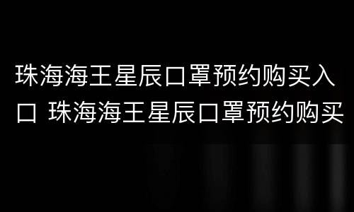 珠海海王星辰口罩预约购买入口 珠海海王星辰口罩预约购买入口电话