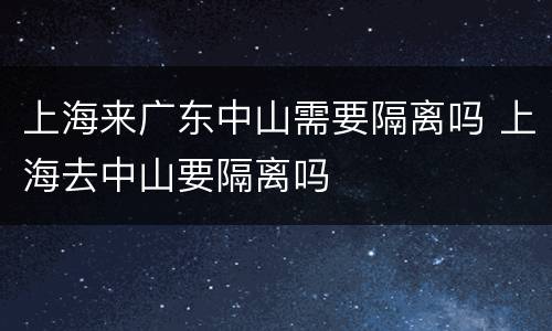 上海来广东中山需要隔离吗 上海去中山要隔离吗