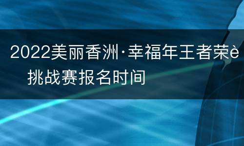 2022美丽香洲·幸福年王者荣耀挑战赛报名时间