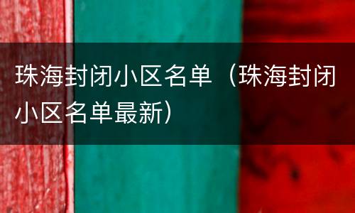 珠海封闭小区名单（珠海封闭小区名单最新）