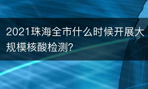 2021珠海全市什么时候开展大规模核酸检测？
