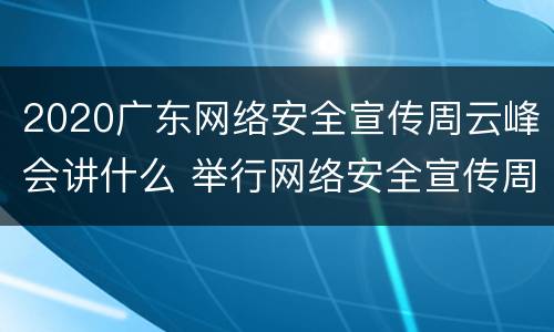 2020广东网络安全宣传周云峰会讲什么 举行网络安全宣传周启动仪式