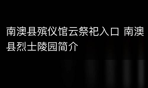 南澳县殡仪馆云祭祀入口 南澳县烈士陵园简介