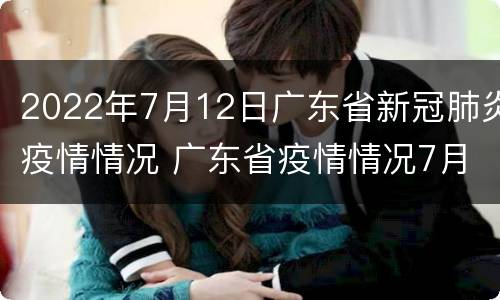 2022年7月12日广东省新冠肺炎疫情情况 广东省疫情情况7月9日
