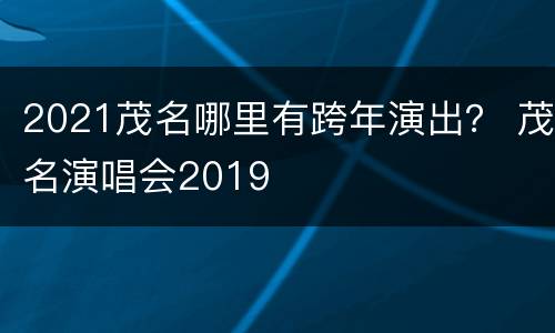 2021茂名哪里有跨年演出？ 茂名演唱会2019
