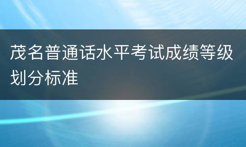 茂名普通话水平考试成绩等级划分标准