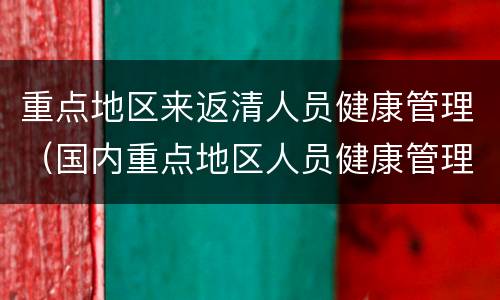 重点地区来返清人员健康管理（国内重点地区人员健康管理措施一览表）