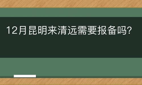 12月昆明来清远需要报备吗？
