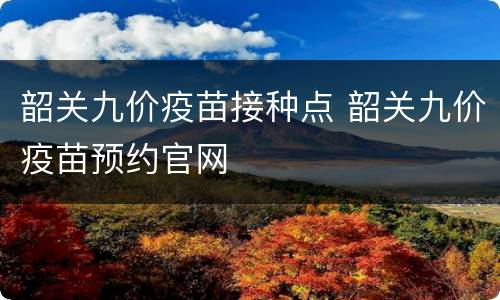 韶关九价疫苗接种点 韶关九价疫苗预约官网