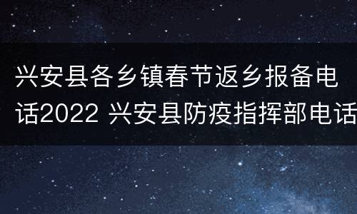 兴安县各乡镇春节返乡报备电话2022 兴安县防疫指挥部电话