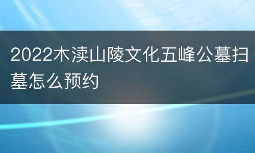 2022木渎山陵文化五峰公墓扫墓怎么预约