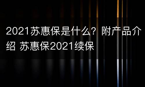 2021苏惠保是什么？附产品介绍 苏惠保2021续保