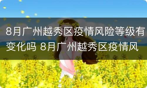 8月广州越秀区疫情风险等级有变化吗 8月广州越秀区疫情风险等级有变化吗今天