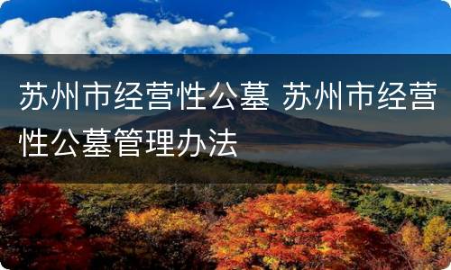 苏州市经营性公墓 苏州市经营性公墓管理办法