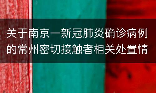 关于南京一新冠肺炎确诊病例的常州密切接触者相关处置情况