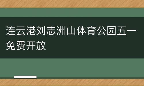连云港刘志洲山体育公园五一免费开放