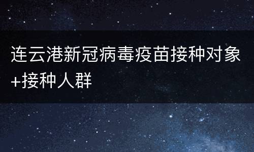 连云港新冠病毒疫苗接种对象+接种人群