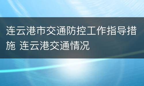 连云港市交通防控工作指导措施 连云港交通情况