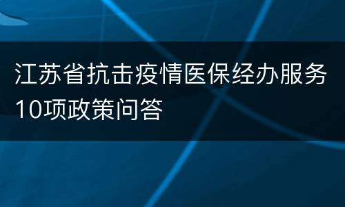 江苏省抗击疫情医保经办服务10项政策问答
