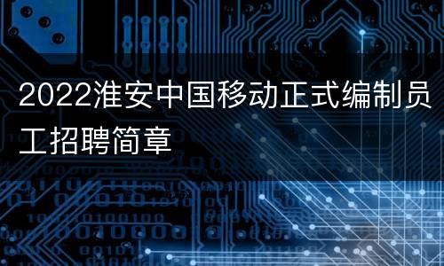 2022淮安中国移动正式编制员工招聘简章