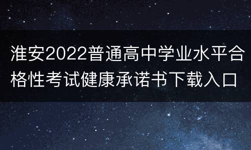 淮安2022普通高中学业水平合格性考试健康承诺书下载入口