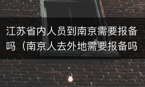 江苏省内人员到南京需要报备吗（南京人去外地需要报备吗）