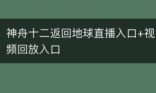 神舟十二返回地球直播入口+视频回放入口