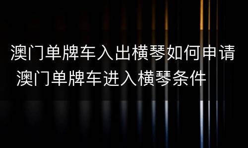 澳门单牌车入出横琴如何申请 澳门单牌车进入横琴条件