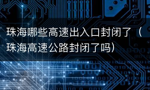 珠海哪些高速出入口封闭了（珠海高速公路封闭了吗）