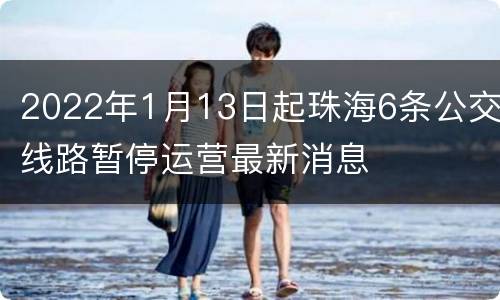 2022年1月13日起珠海6条公交线路暂停运营最新消息