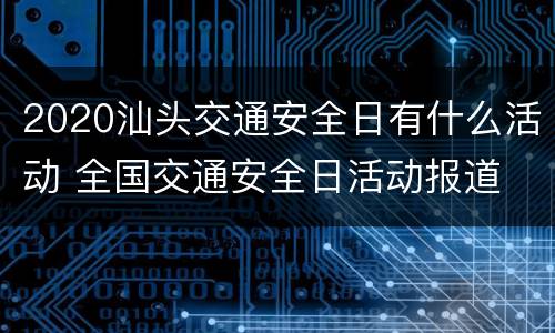 2020汕头交通安全日有什么活动 全国交通安全日活动报道