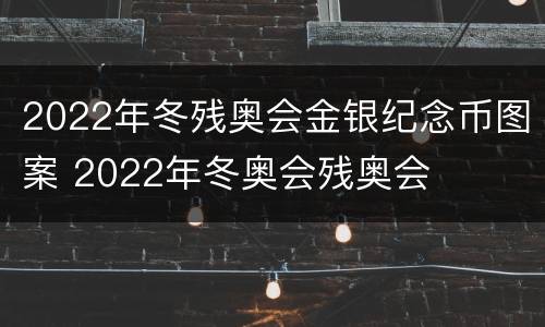 2022年冬残奥会金银纪念币图案 2022年冬奥会残奥会