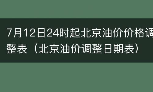 7月12日24时起北京油价价格调整表（北京油价调整日期表）