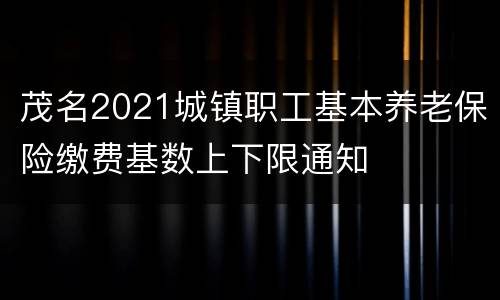 茂名2021城镇职工基本养老保险缴费基数上下限通知