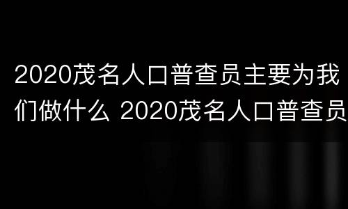 2020茂名人口普查员主要为我们做什么 2020茂名人口普查员主要为我们做什么贡献
