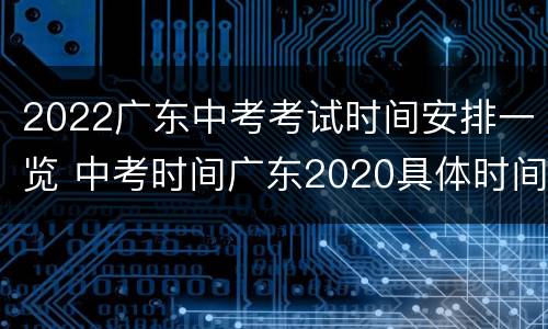 2022广东中考考试时间安排一览 中考时间广东2020具体时间