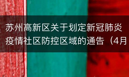 苏州高新区关于划定新冠肺炎疫情社区防控区域的通告（4月4日起）